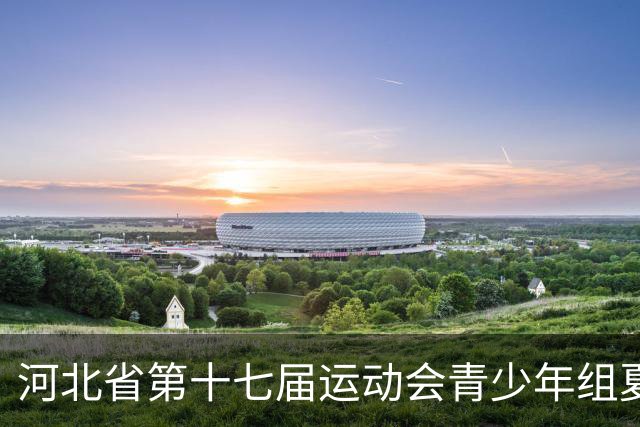 河北省第十七届运动会青少年组夏季项目拉开帷幕